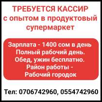 Требуется кассир с опытом в продуктовый супермаркет, в г.Бишкек